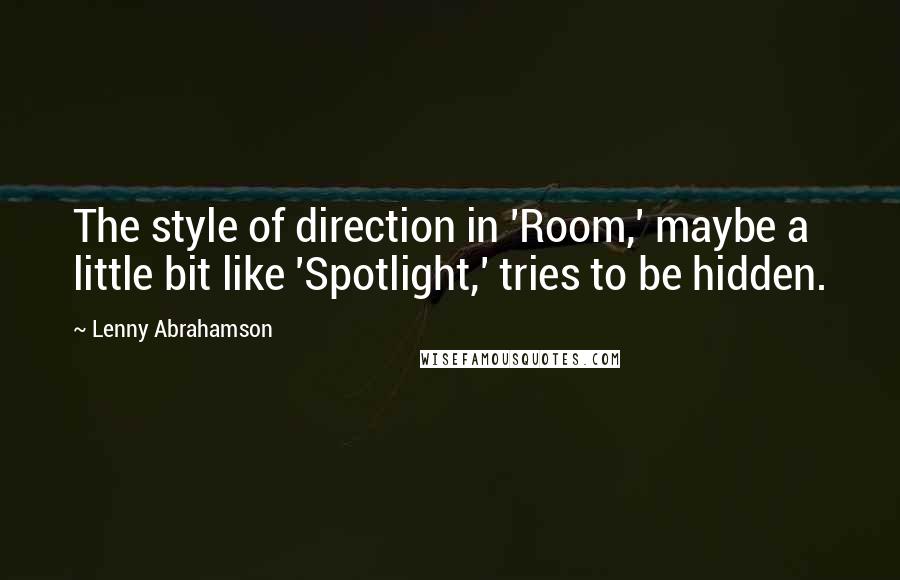 Lenny Abrahamson Quotes: The style of direction in 'Room,' maybe a little bit like 'Spotlight,' tries to be hidden.