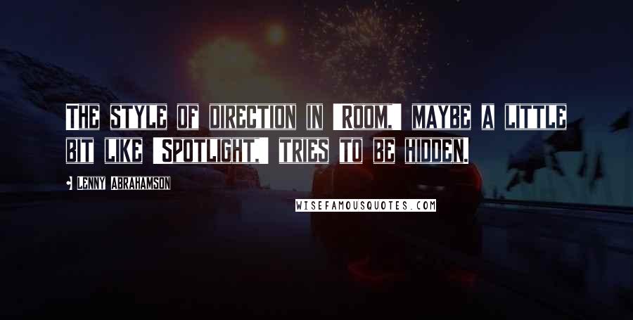 Lenny Abrahamson Quotes: The style of direction in 'Room,' maybe a little bit like 'Spotlight,' tries to be hidden.