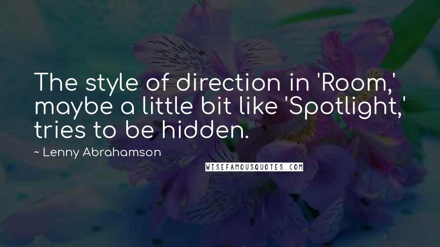 Lenny Abrahamson Quotes: The style of direction in 'Room,' maybe a little bit like 'Spotlight,' tries to be hidden.