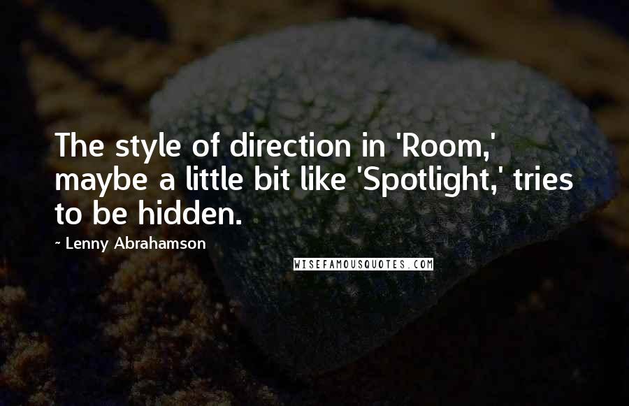 Lenny Abrahamson Quotes: The style of direction in 'Room,' maybe a little bit like 'Spotlight,' tries to be hidden.