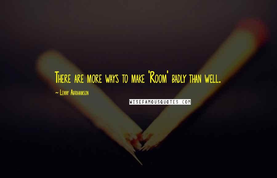 Lenny Abrahamson Quotes: There are more ways to make 'Room' badly than well.
