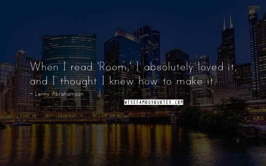 Lenny Abrahamson Quotes: When I read 'Room,' I absolutely loved it, and I thought I knew how to make it.