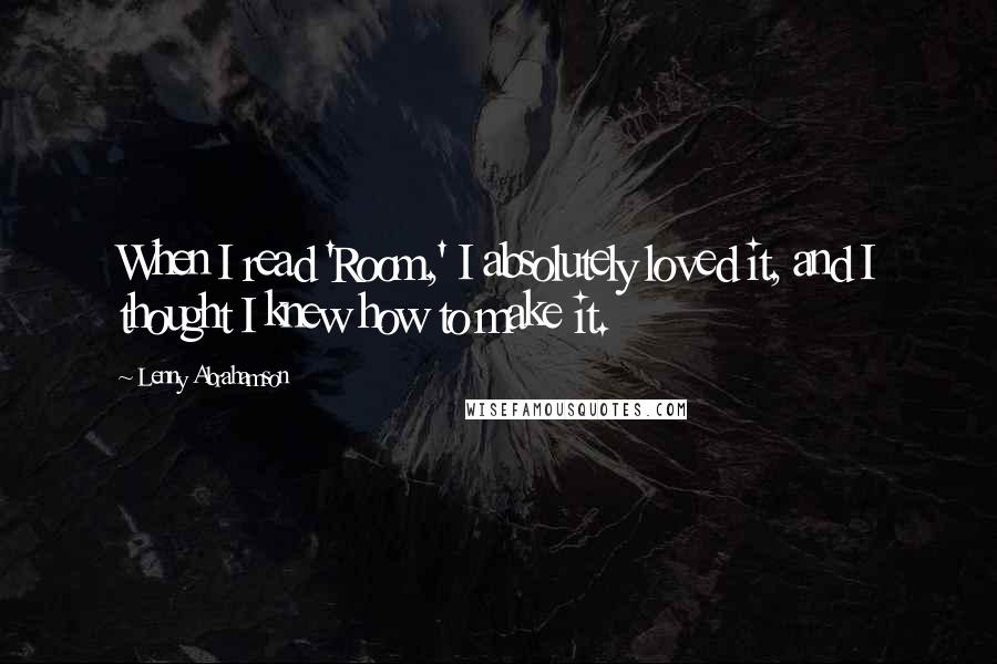 Lenny Abrahamson Quotes: When I read 'Room,' I absolutely loved it, and I thought I knew how to make it.