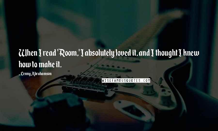 Lenny Abrahamson Quotes: When I read 'Room,' I absolutely loved it, and I thought I knew how to make it.