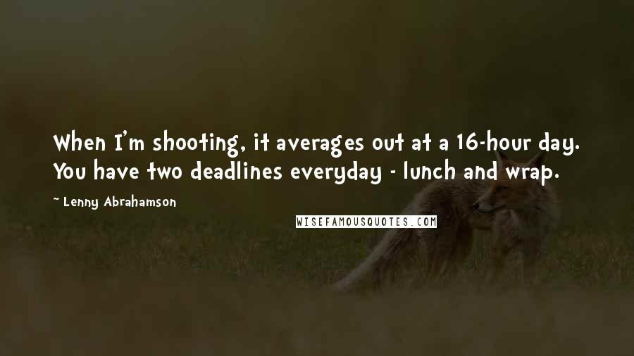 Lenny Abrahamson Quotes: When I'm shooting, it averages out at a 16-hour day. You have two deadlines everyday - lunch and wrap.