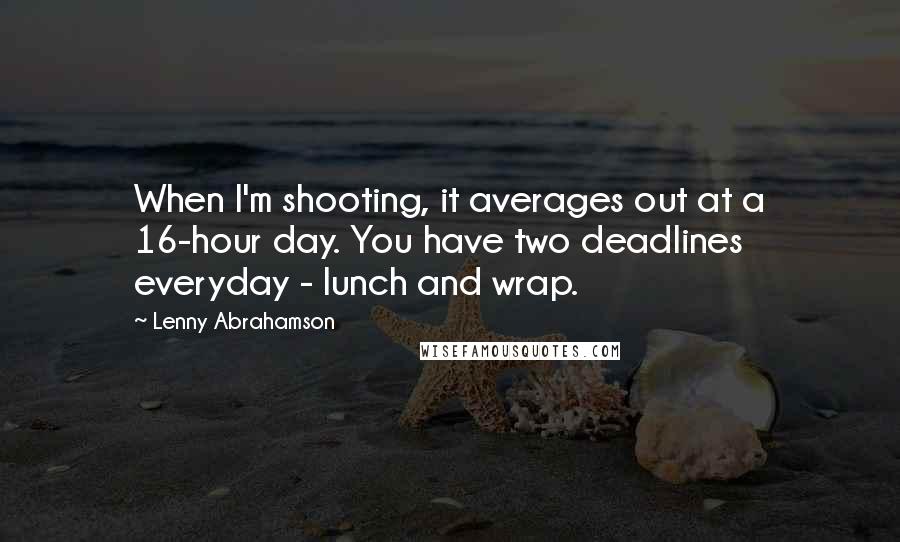 Lenny Abrahamson Quotes: When I'm shooting, it averages out at a 16-hour day. You have two deadlines everyday - lunch and wrap.