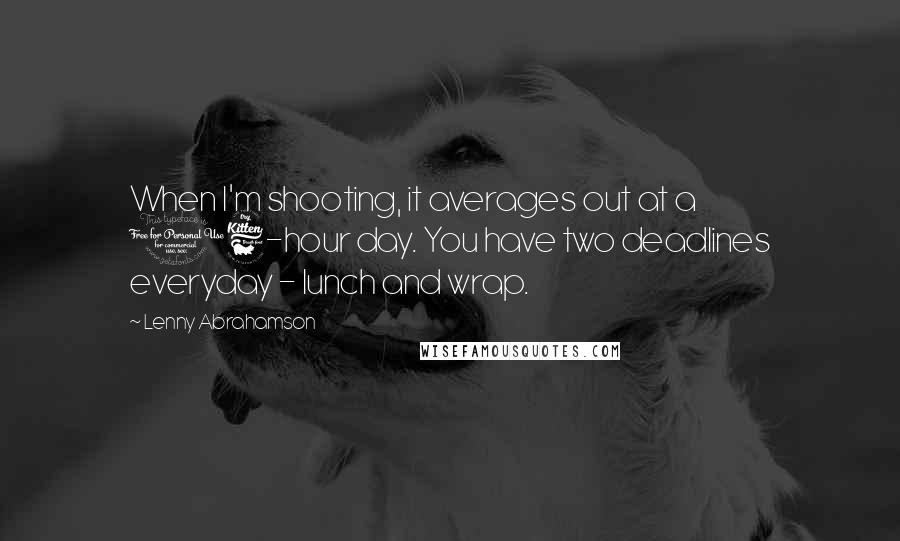 Lenny Abrahamson Quotes: When I'm shooting, it averages out at a 16-hour day. You have two deadlines everyday - lunch and wrap.