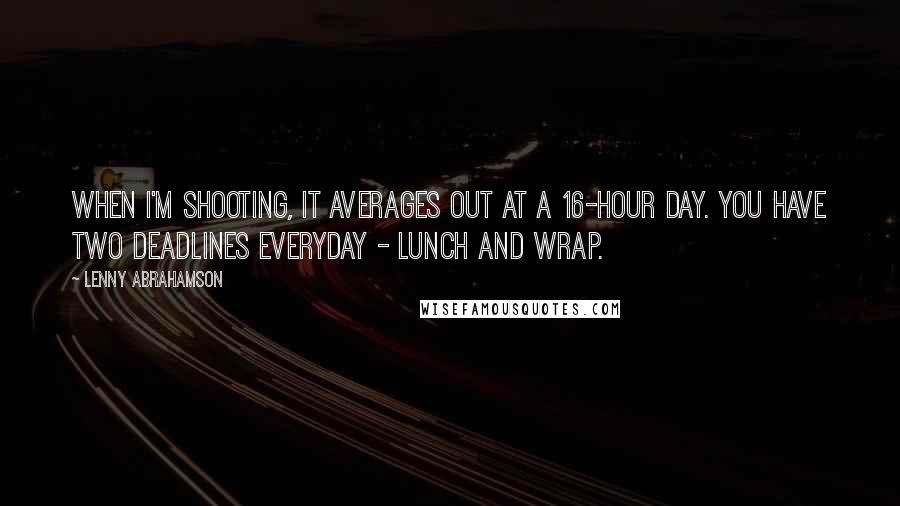 Lenny Abrahamson Quotes: When I'm shooting, it averages out at a 16-hour day. You have two deadlines everyday - lunch and wrap.