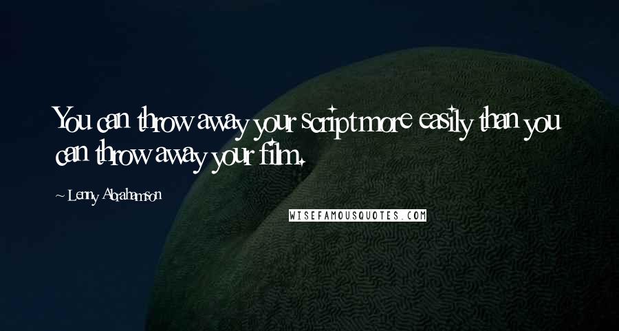 Lenny Abrahamson Quotes: You can throw away your script more easily than you can throw away your film.