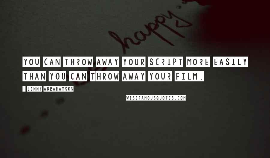 Lenny Abrahamson Quotes: You can throw away your script more easily than you can throw away your film.