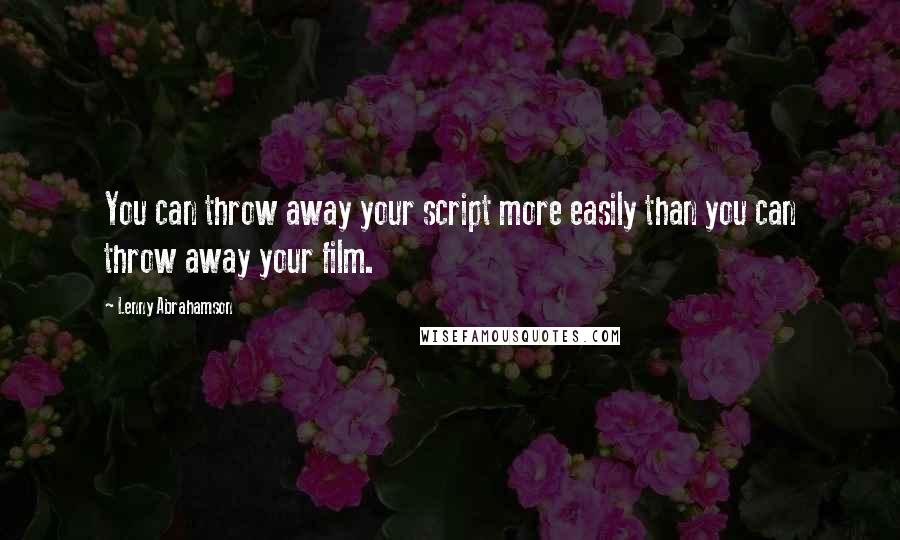 Lenny Abrahamson Quotes: You can throw away your script more easily than you can throw away your film.