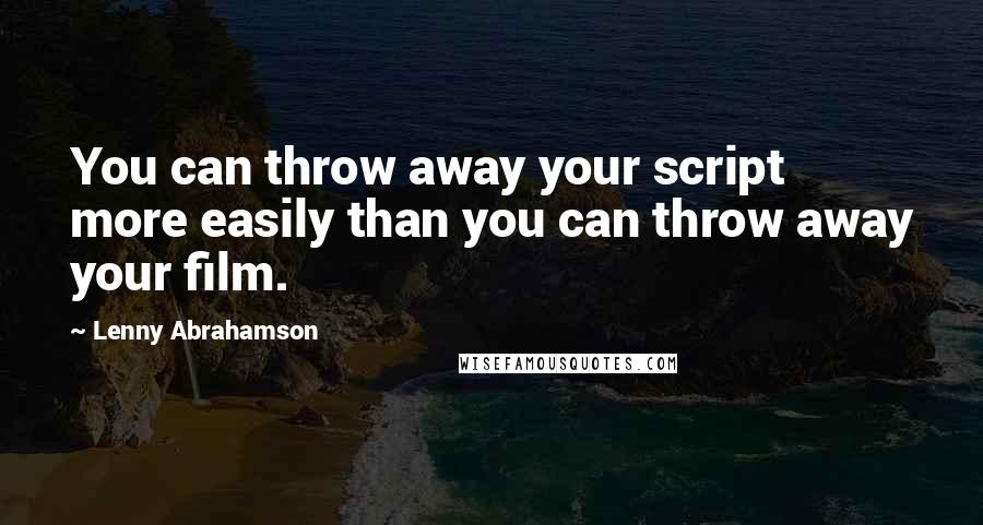 Lenny Abrahamson Quotes: You can throw away your script more easily than you can throw away your film.