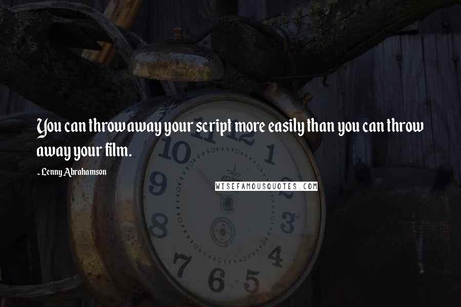 Lenny Abrahamson Quotes: You can throw away your script more easily than you can throw away your film.