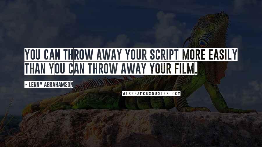 Lenny Abrahamson Quotes: You can throw away your script more easily than you can throw away your film.