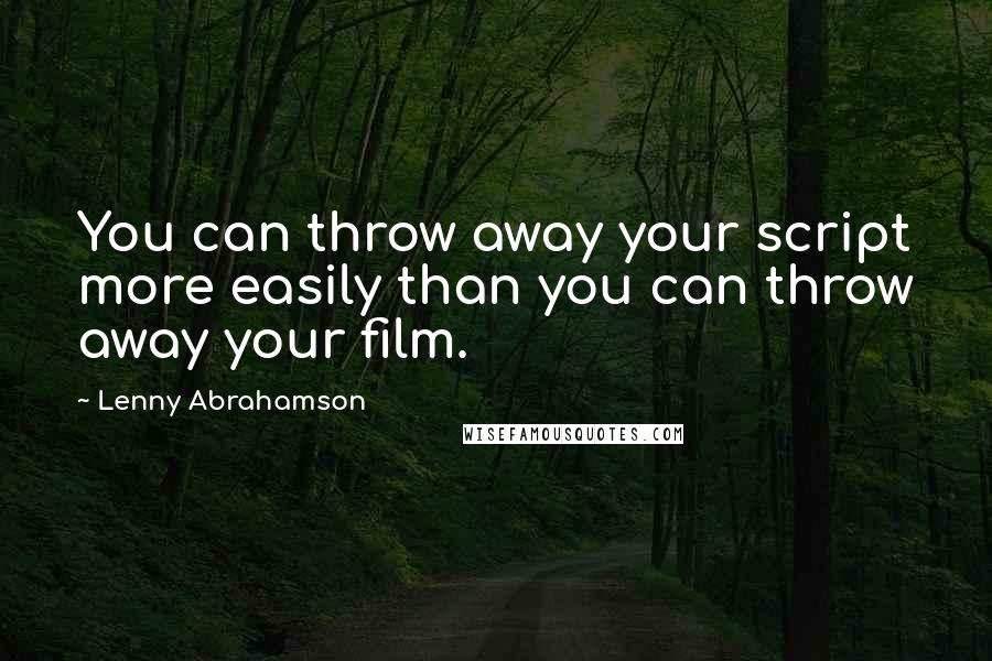 Lenny Abrahamson Quotes: You can throw away your script more easily than you can throw away your film.