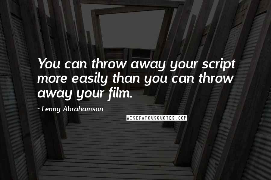 Lenny Abrahamson Quotes: You can throw away your script more easily than you can throw away your film.