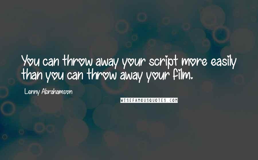 Lenny Abrahamson Quotes: You can throw away your script more easily than you can throw away your film.