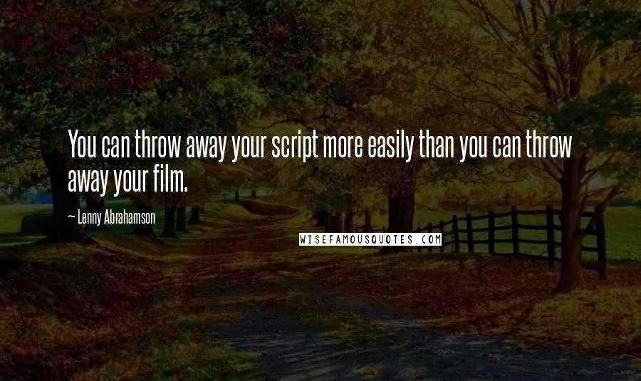 Lenny Abrahamson Quotes: You can throw away your script more easily than you can throw away your film.