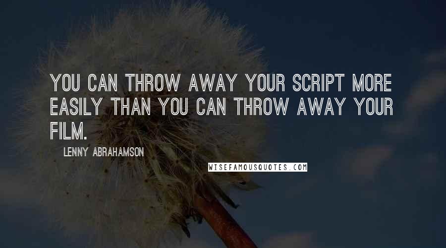 Lenny Abrahamson Quotes: You can throw away your script more easily than you can throw away your film.