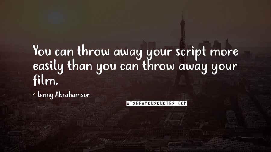 Lenny Abrahamson Quotes: You can throw away your script more easily than you can throw away your film.