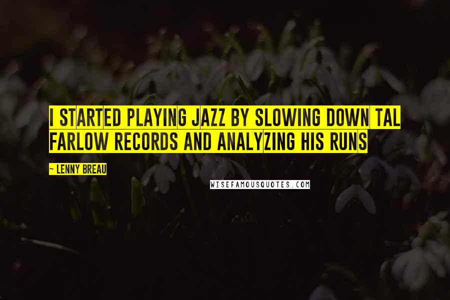 Lenny Breau Quotes: I started playing jazz by slowing down Tal Farlow records and analyzing his runs