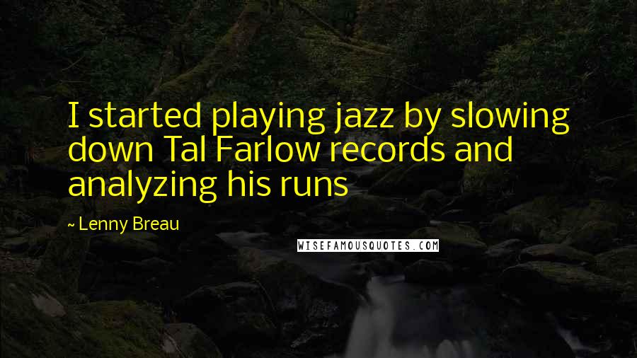 Lenny Breau Quotes: I started playing jazz by slowing down Tal Farlow records and analyzing his runs