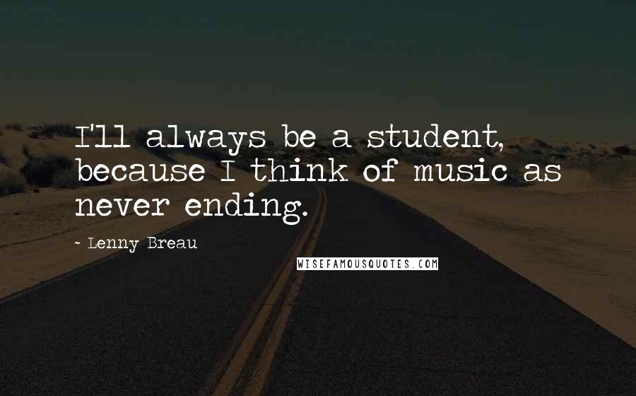 Lenny Breau Quotes: I'll always be a student, because I think of music as never ending.