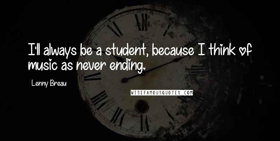 Lenny Breau Quotes: I'll always be a student, because I think of music as never ending.