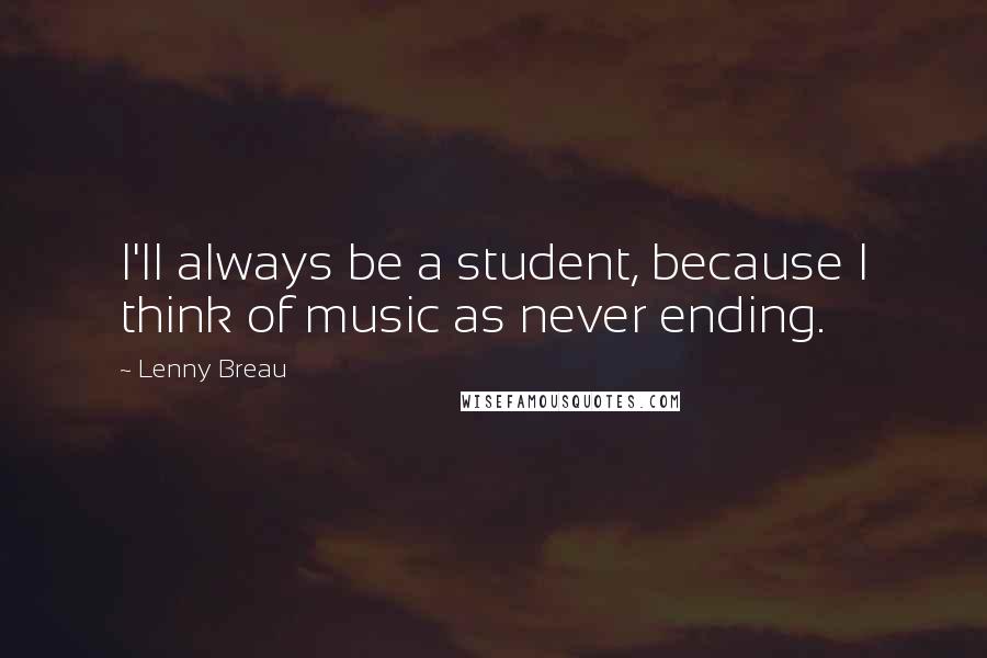 Lenny Breau Quotes: I'll always be a student, because I think of music as never ending.