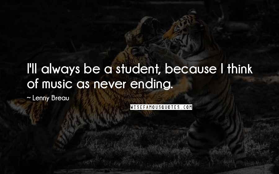 Lenny Breau Quotes: I'll always be a student, because I think of music as never ending.