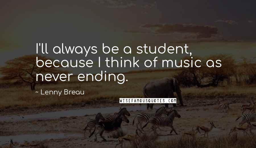 Lenny Breau Quotes: I'll always be a student, because I think of music as never ending.