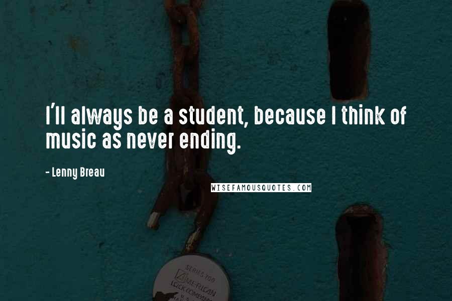 Lenny Breau Quotes: I'll always be a student, because I think of music as never ending.