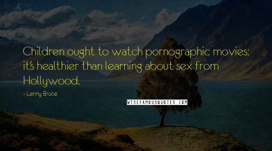 Lenny Bruce Quotes: Children ought to watch pornographic movies: it's healthier than learning about sex from Hollywood.