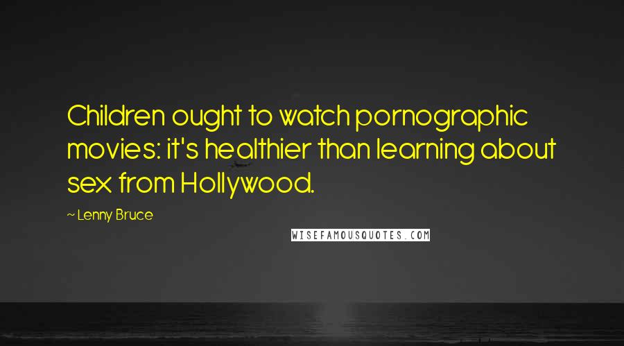 Lenny Bruce Quotes: Children ought to watch pornographic movies: it's healthier than learning about sex from Hollywood.