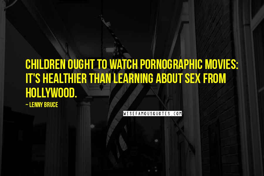 Lenny Bruce Quotes: Children ought to watch pornographic movies: it's healthier than learning about sex from Hollywood.