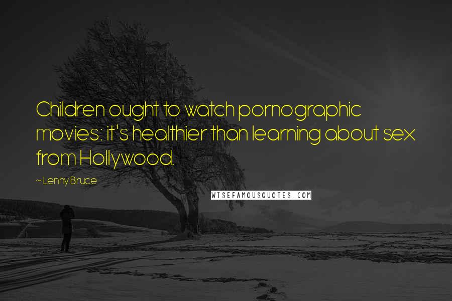 Lenny Bruce Quotes: Children ought to watch pornographic movies: it's healthier than learning about sex from Hollywood.
