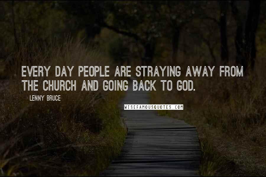 Lenny Bruce Quotes: Every day people are straying away from the church and going back to God.