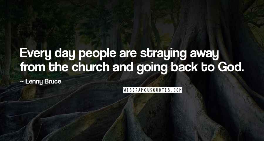 Lenny Bruce Quotes: Every day people are straying away from the church and going back to God.