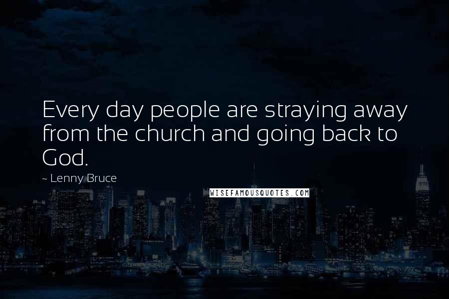 Lenny Bruce Quotes: Every day people are straying away from the church and going back to God.