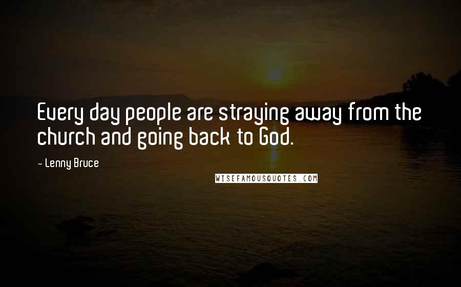 Lenny Bruce Quotes: Every day people are straying away from the church and going back to God.