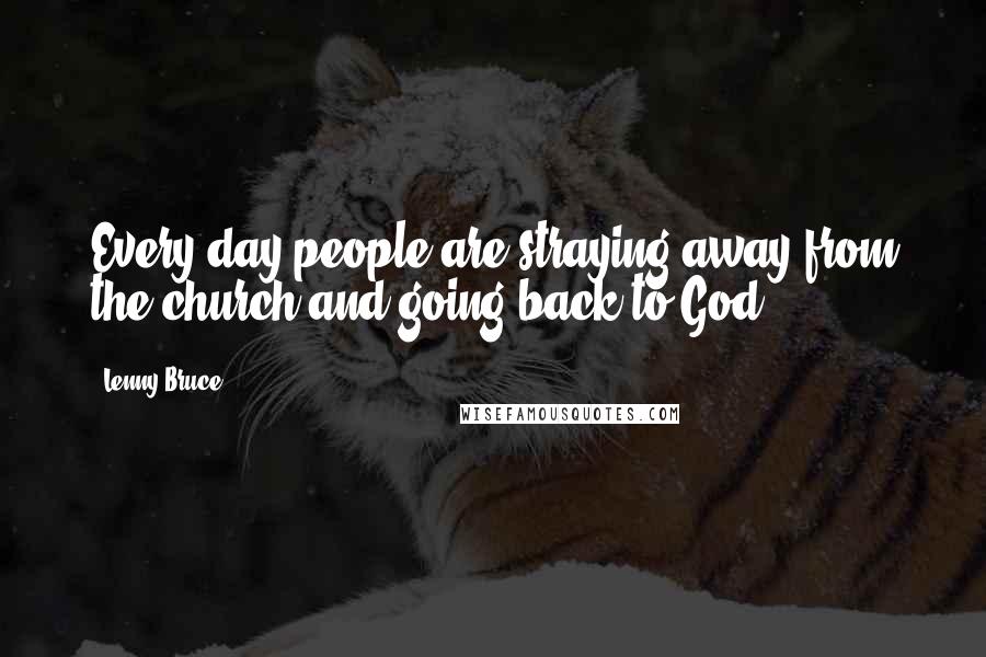 Lenny Bruce Quotes: Every day people are straying away from the church and going back to God.