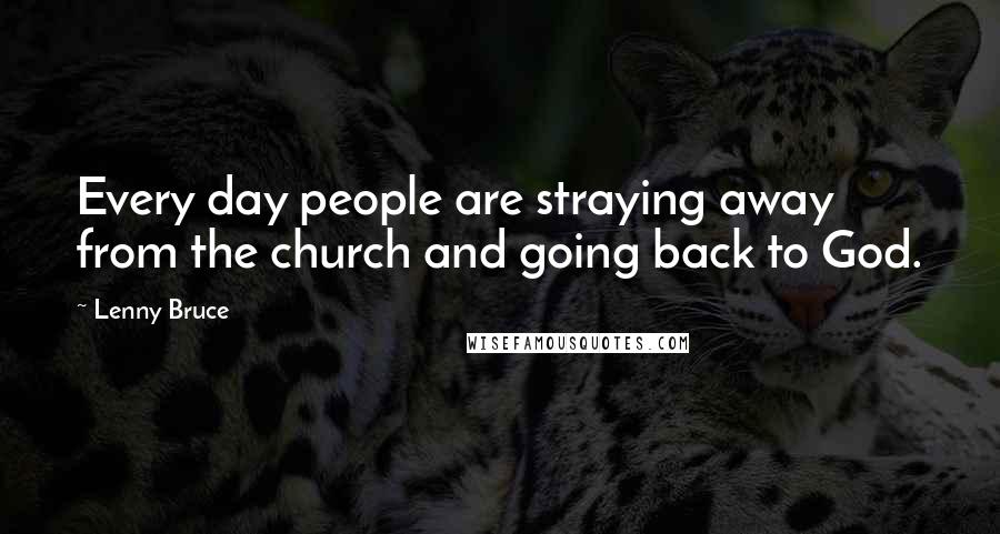 Lenny Bruce Quotes: Every day people are straying away from the church and going back to God.