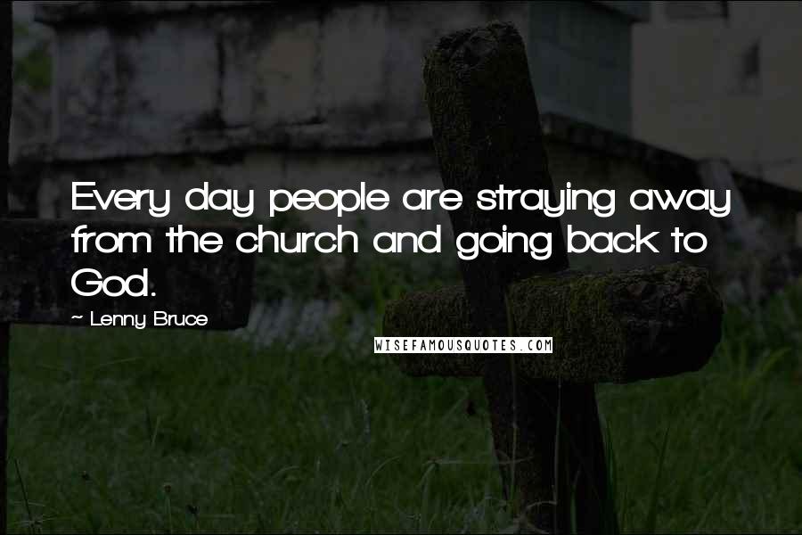 Lenny Bruce Quotes: Every day people are straying away from the church and going back to God.