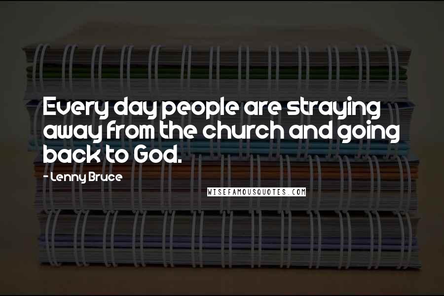 Lenny Bruce Quotes: Every day people are straying away from the church and going back to God.