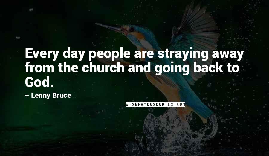 Lenny Bruce Quotes: Every day people are straying away from the church and going back to God.