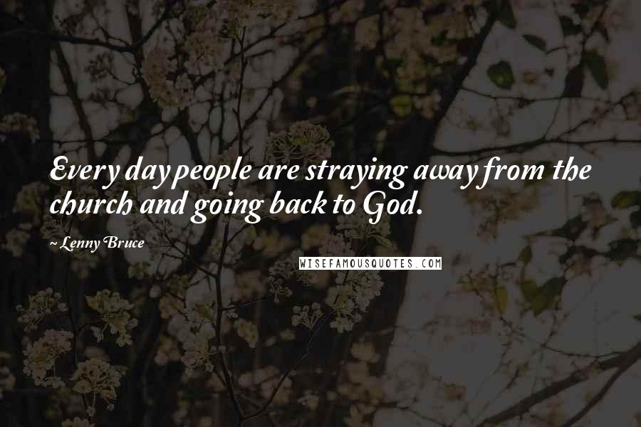 Lenny Bruce Quotes: Every day people are straying away from the church and going back to God.