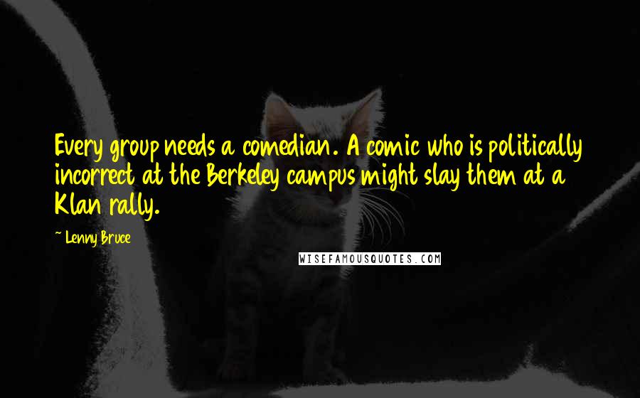 Lenny Bruce Quotes: Every group needs a comedian. A comic who is politically incorrect at the Berkeley campus might slay them at a Klan rally.