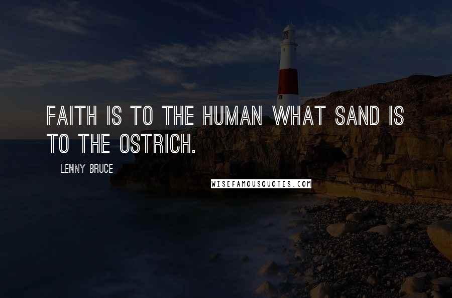 Lenny Bruce Quotes: Faith is to the human what sand is to the ostrich.