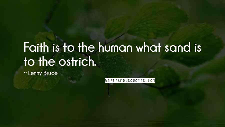 Lenny Bruce Quotes: Faith is to the human what sand is to the ostrich.