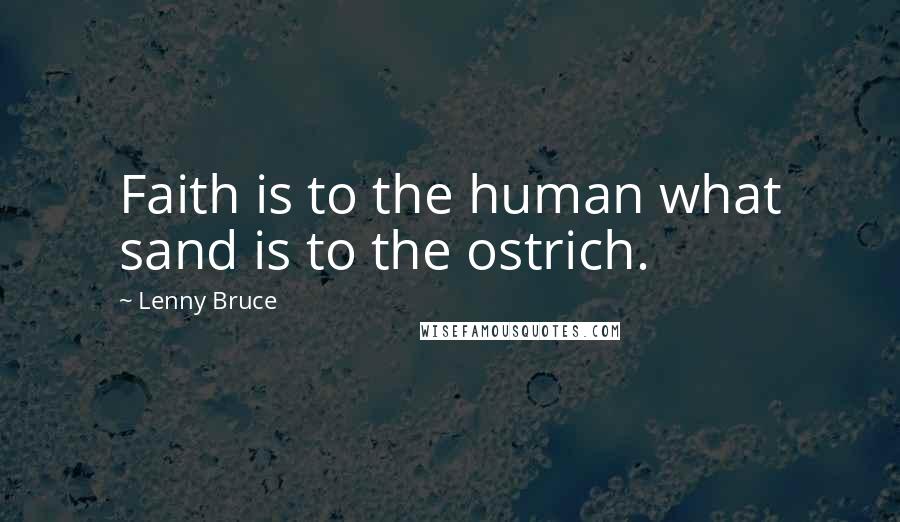 Lenny Bruce Quotes: Faith is to the human what sand is to the ostrich.